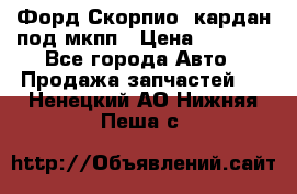 Форд Скорпио2 кардан под мкпп › Цена ­ 4 000 - Все города Авто » Продажа запчастей   . Ненецкий АО,Нижняя Пеша с.